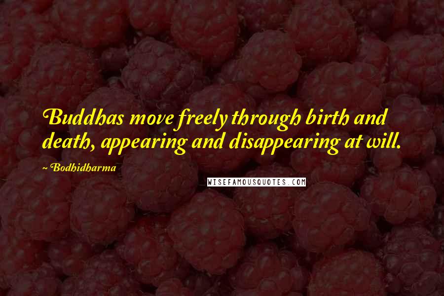 Bodhidharma Quotes: Buddhas move freely through birth and death, appearing and disappearing at will.