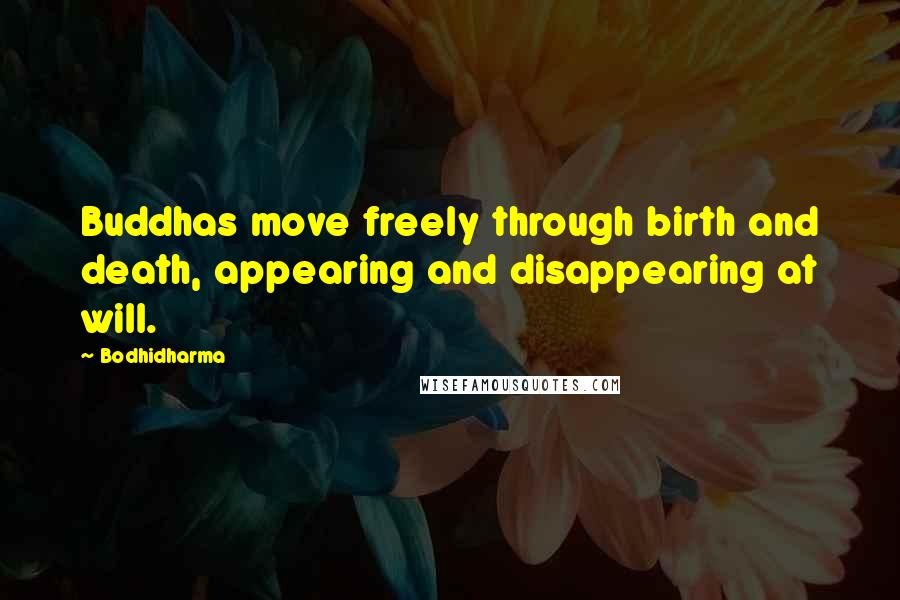 Bodhidharma Quotes: Buddhas move freely through birth and death, appearing and disappearing at will.