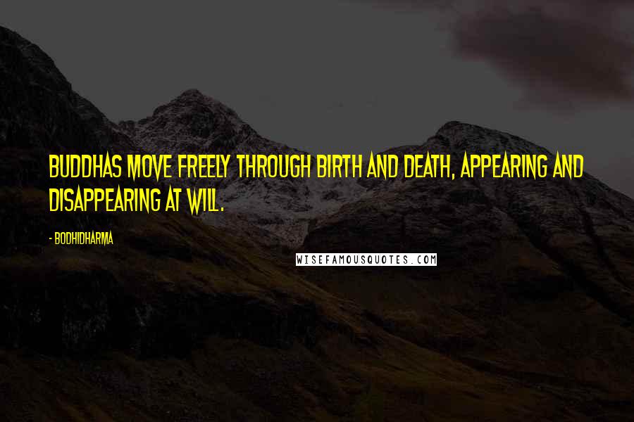 Bodhidharma Quotes: Buddhas move freely through birth and death, appearing and disappearing at will.