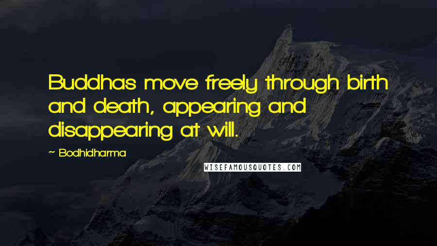 Bodhidharma Quotes: Buddhas move freely through birth and death, appearing and disappearing at will.