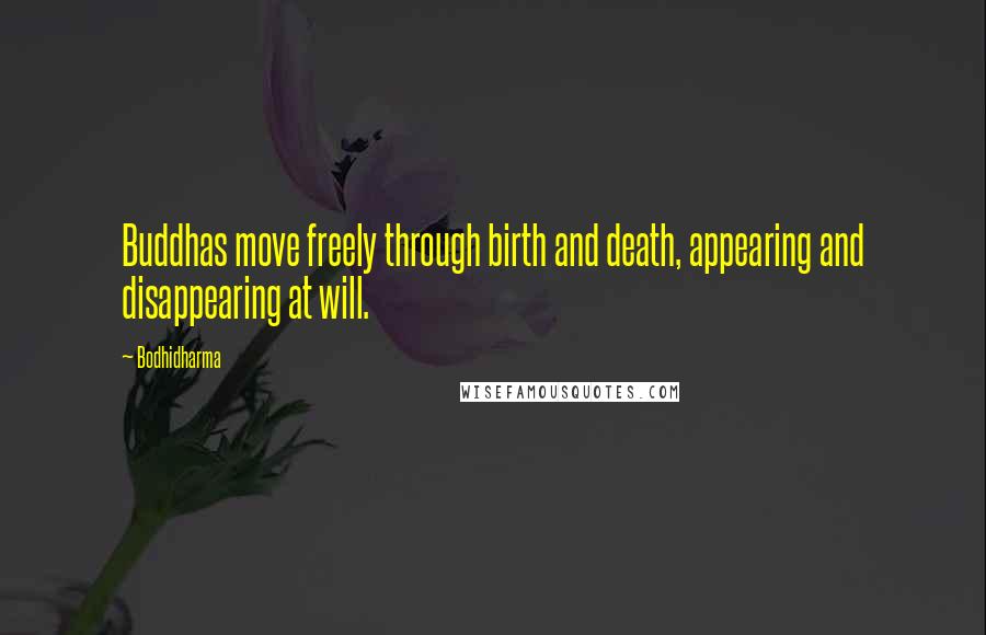 Bodhidharma Quotes: Buddhas move freely through birth and death, appearing and disappearing at will.