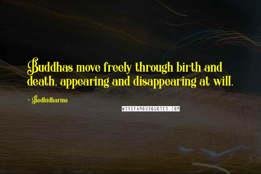 Bodhidharma Quotes: Buddhas move freely through birth and death, appearing and disappearing at will.