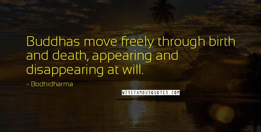 Bodhidharma Quotes: Buddhas move freely through birth and death, appearing and disappearing at will.