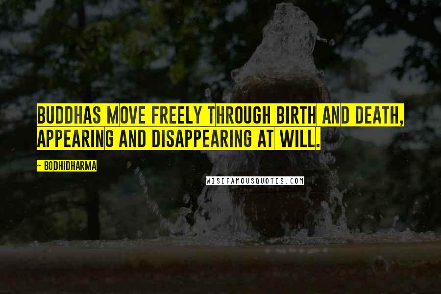 Bodhidharma Quotes: Buddhas move freely through birth and death, appearing and disappearing at will.