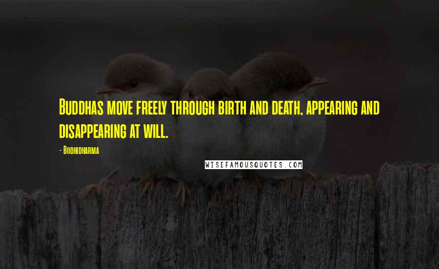 Bodhidharma Quotes: Buddhas move freely through birth and death, appearing and disappearing at will.