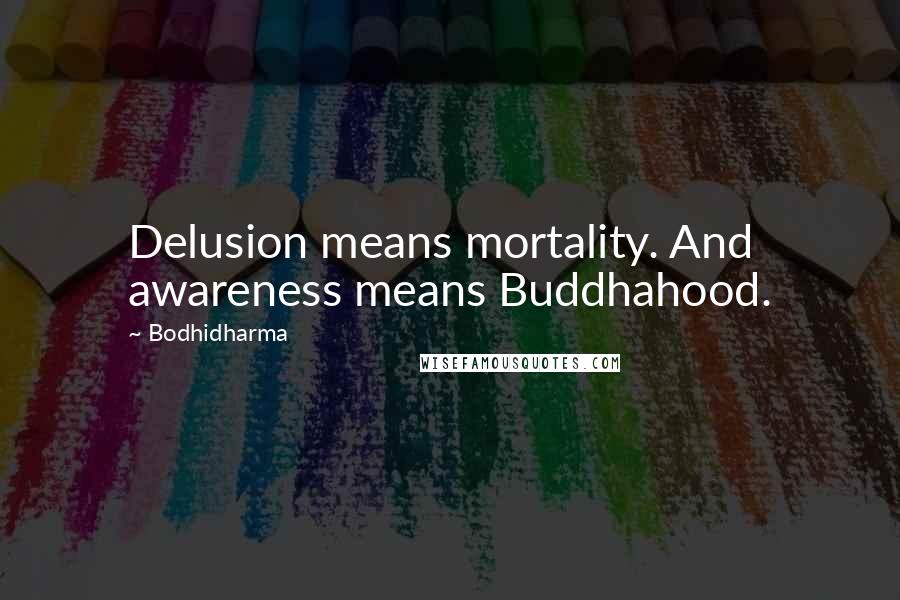 Bodhidharma Quotes: Delusion means mortality. And awareness means Buddhahood.