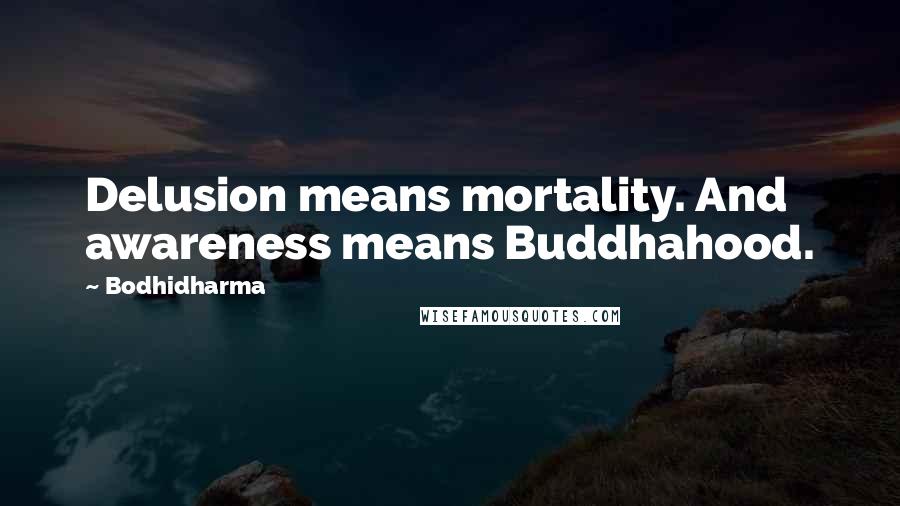 Bodhidharma Quotes: Delusion means mortality. And awareness means Buddhahood.