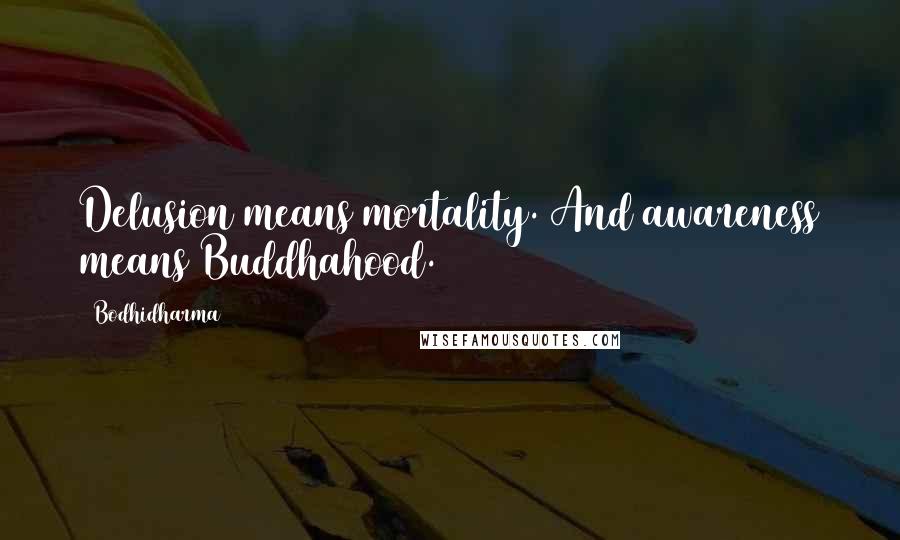 Bodhidharma Quotes: Delusion means mortality. And awareness means Buddhahood.
