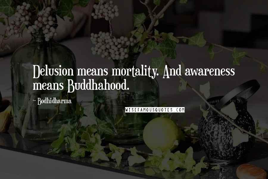 Bodhidharma Quotes: Delusion means mortality. And awareness means Buddhahood.