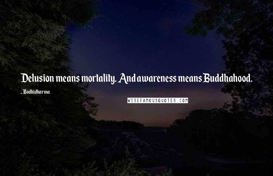 Bodhidharma Quotes: Delusion means mortality. And awareness means Buddhahood.