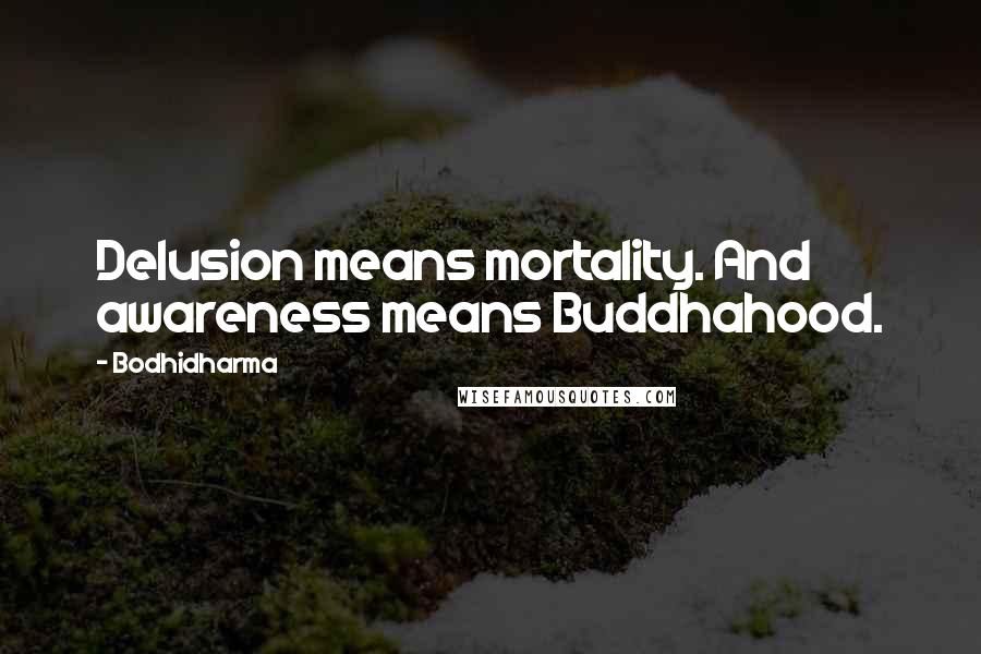 Bodhidharma Quotes: Delusion means mortality. And awareness means Buddhahood.