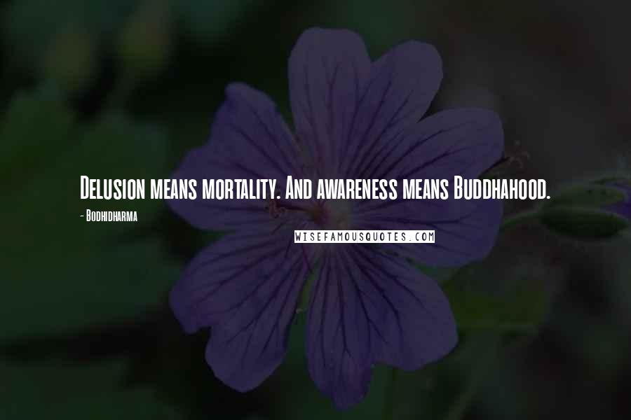 Bodhidharma Quotes: Delusion means mortality. And awareness means Buddhahood.