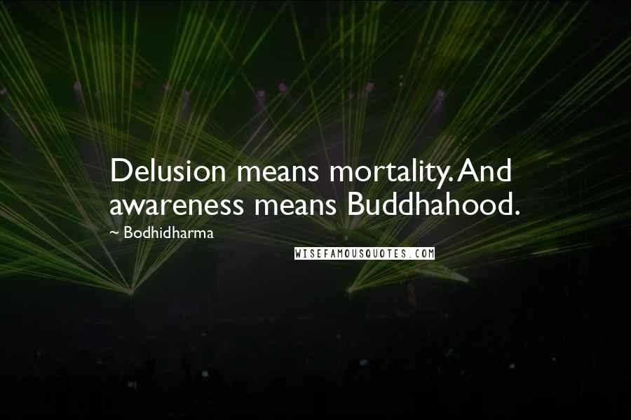 Bodhidharma Quotes: Delusion means mortality. And awareness means Buddhahood.