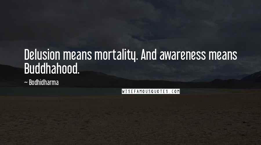Bodhidharma Quotes: Delusion means mortality. And awareness means Buddhahood.