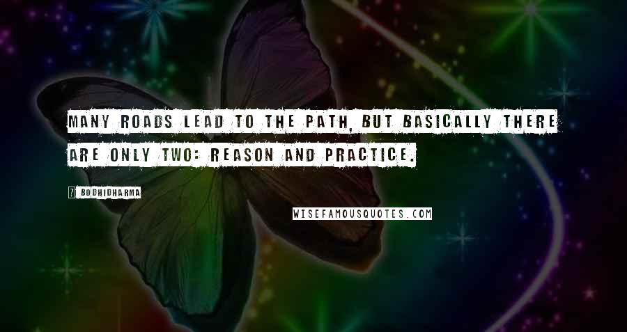 Bodhidharma Quotes: Many roads lead to the path, but basically there are only two: reason and practice.