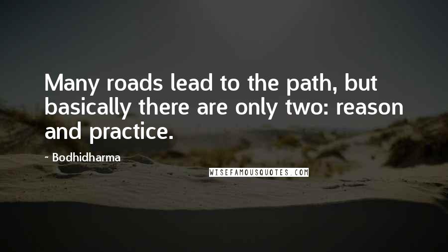 Bodhidharma Quotes: Many roads lead to the path, but basically there are only two: reason and practice.