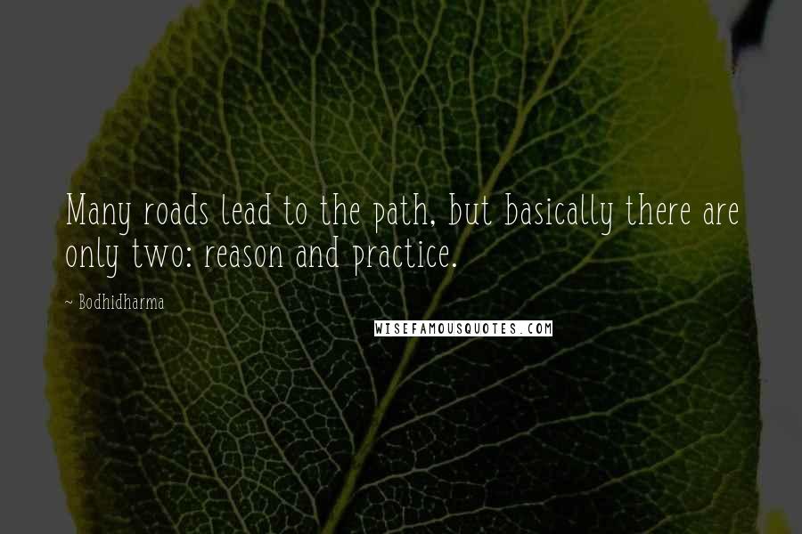 Bodhidharma Quotes: Many roads lead to the path, but basically there are only two: reason and practice.