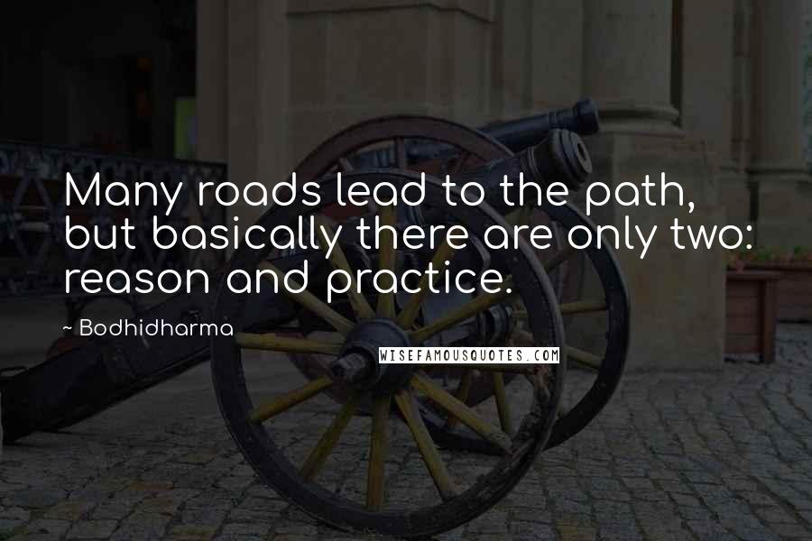 Bodhidharma Quotes: Many roads lead to the path, but basically there are only two: reason and practice.