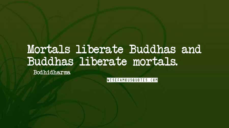 Bodhidharma Quotes: Mortals liberate Buddhas and Buddhas liberate mortals.