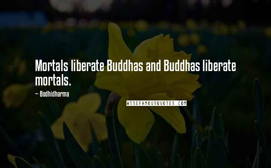 Bodhidharma Quotes: Mortals liberate Buddhas and Buddhas liberate mortals.