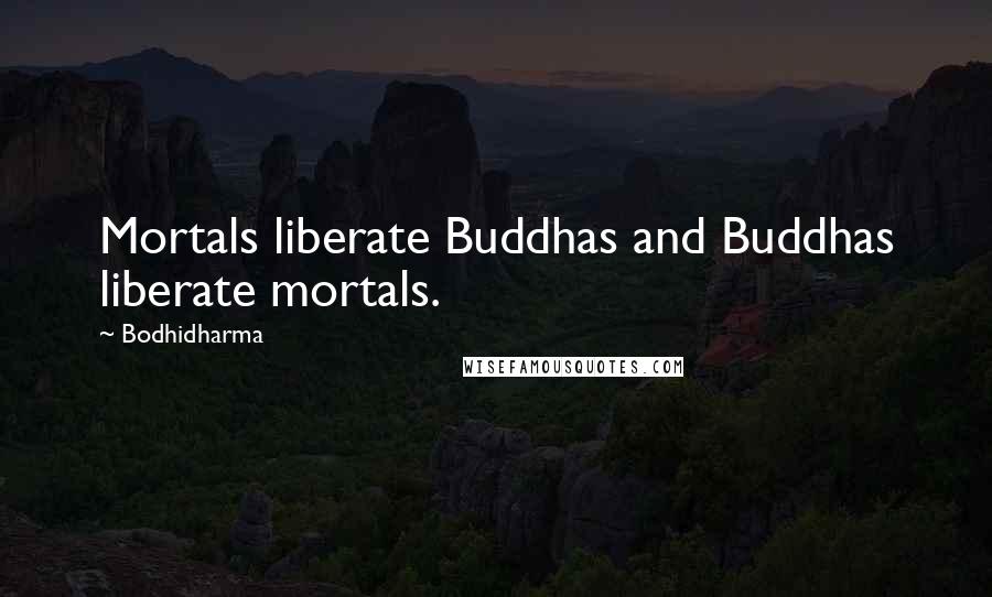 Bodhidharma Quotes: Mortals liberate Buddhas and Buddhas liberate mortals.