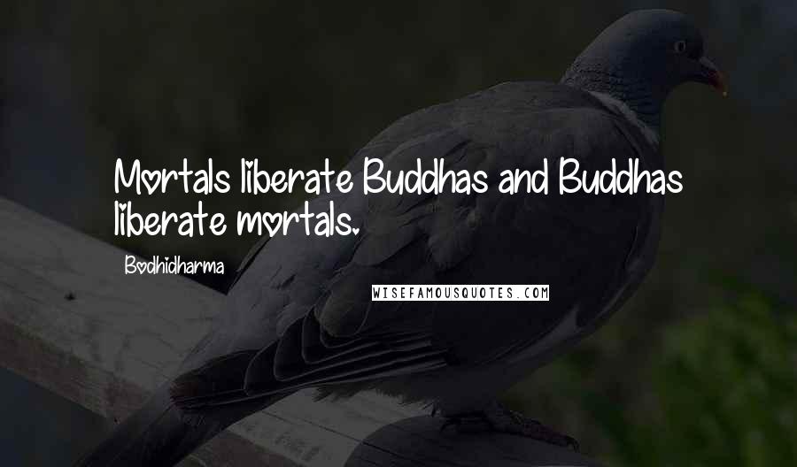 Bodhidharma Quotes: Mortals liberate Buddhas and Buddhas liberate mortals.