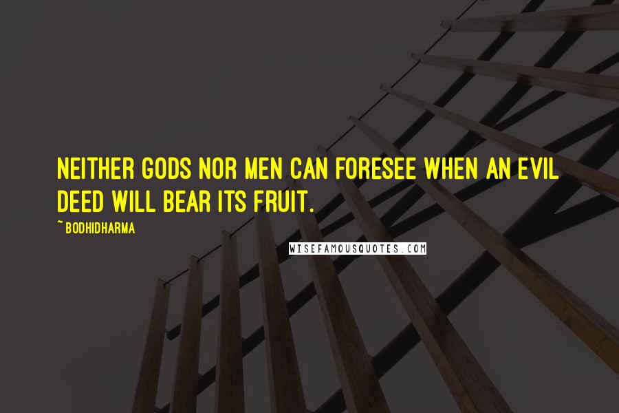 Bodhidharma Quotes: Neither gods nor men can foresee when an evil deed will bear its fruit.