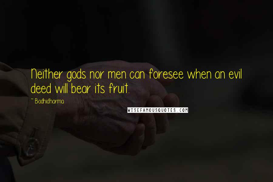 Bodhidharma Quotes: Neither gods nor men can foresee when an evil deed will bear its fruit.