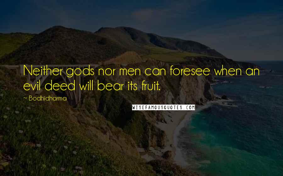 Bodhidharma Quotes: Neither gods nor men can foresee when an evil deed will bear its fruit.