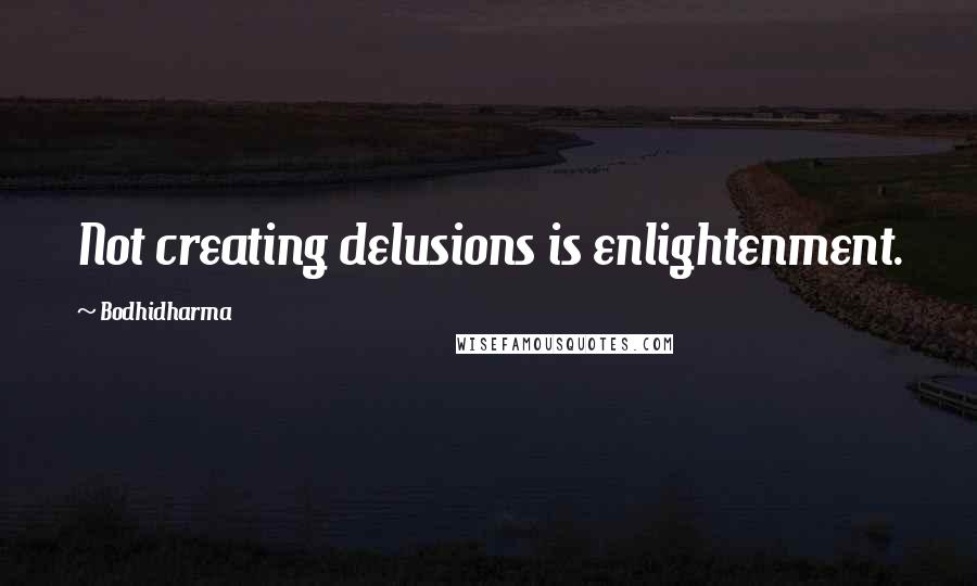 Bodhidharma Quotes: Not creating delusions is enlightenment.