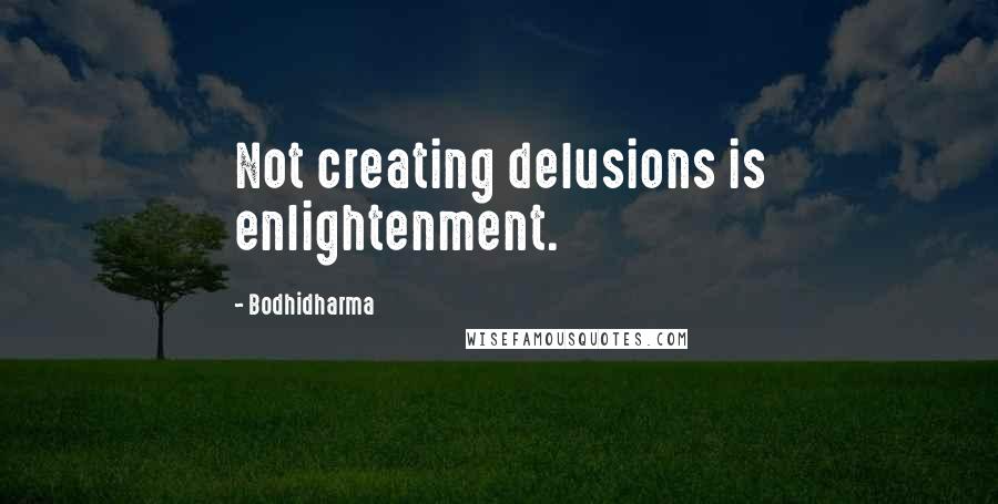 Bodhidharma Quotes: Not creating delusions is enlightenment.