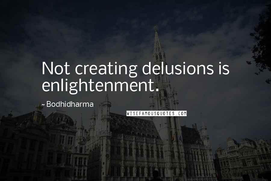 Bodhidharma Quotes: Not creating delusions is enlightenment.