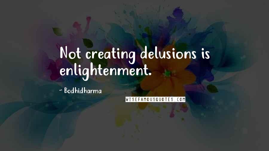 Bodhidharma Quotes: Not creating delusions is enlightenment.