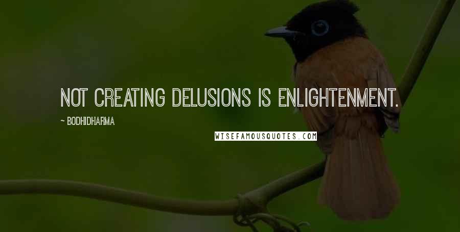 Bodhidharma Quotes: Not creating delusions is enlightenment.