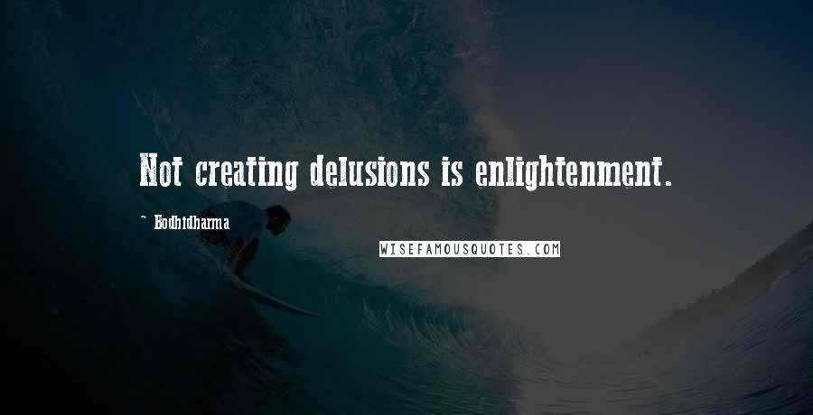 Bodhidharma Quotes: Not creating delusions is enlightenment.