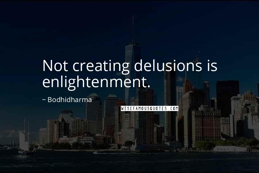 Bodhidharma Quotes: Not creating delusions is enlightenment.
