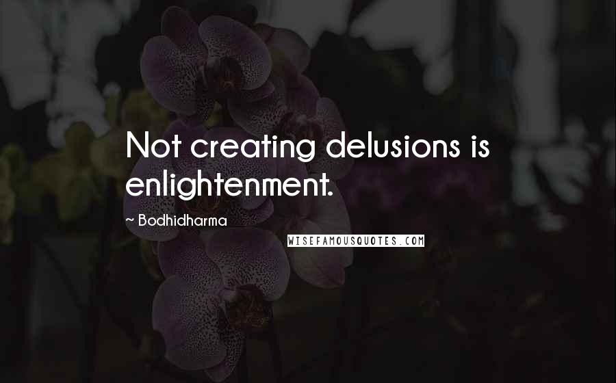 Bodhidharma Quotes: Not creating delusions is enlightenment.