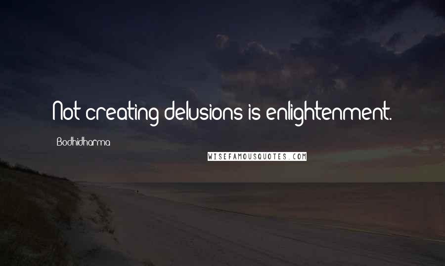 Bodhidharma Quotes: Not creating delusions is enlightenment.