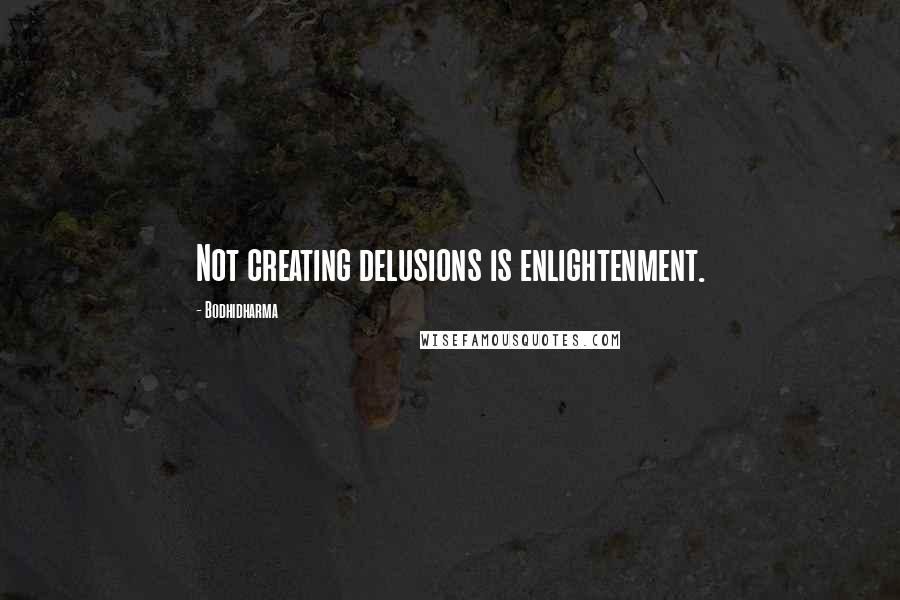 Bodhidharma Quotes: Not creating delusions is enlightenment.