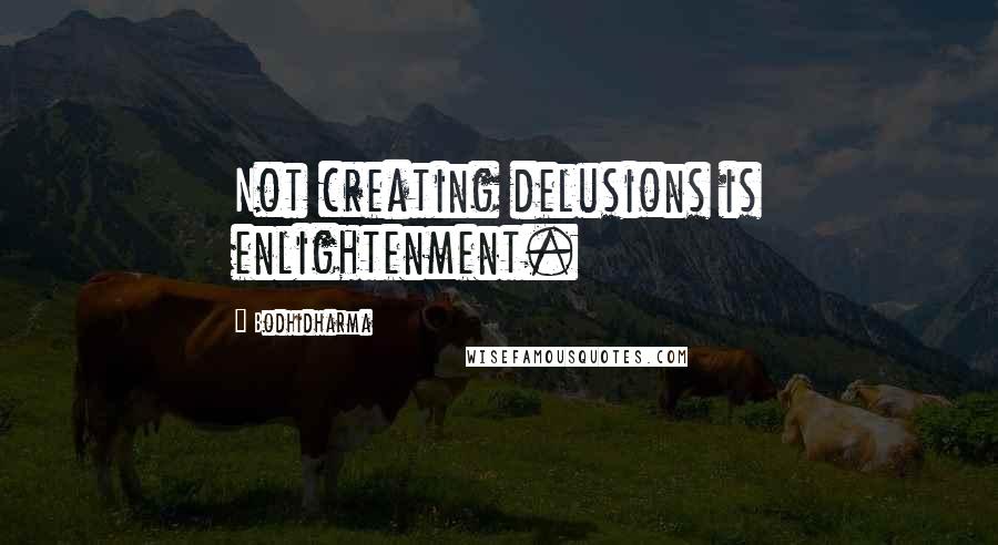 Bodhidharma Quotes: Not creating delusions is enlightenment.