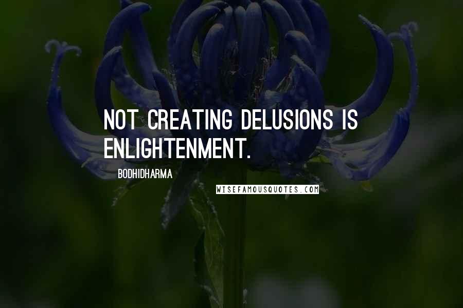 Bodhidharma Quotes: Not creating delusions is enlightenment.