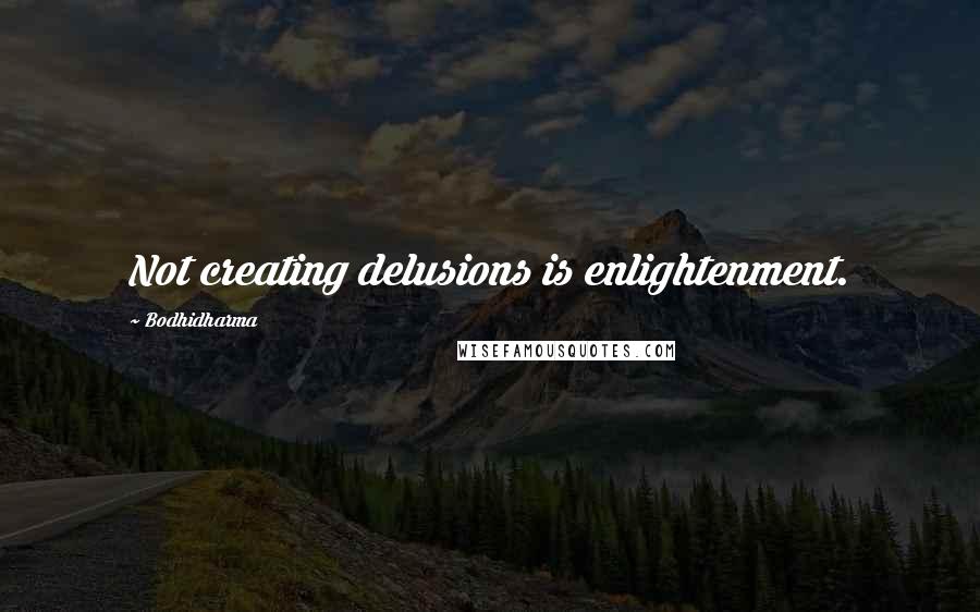 Bodhidharma Quotes: Not creating delusions is enlightenment.