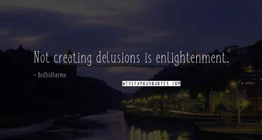 Bodhidharma Quotes: Not creating delusions is enlightenment.