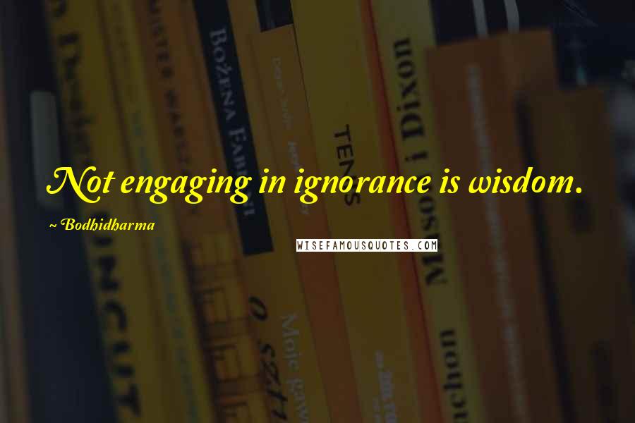 Bodhidharma Quotes: Not engaging in ignorance is wisdom.