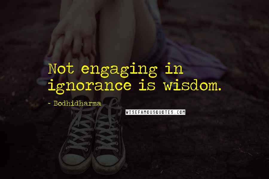 Bodhidharma Quotes: Not engaging in ignorance is wisdom.