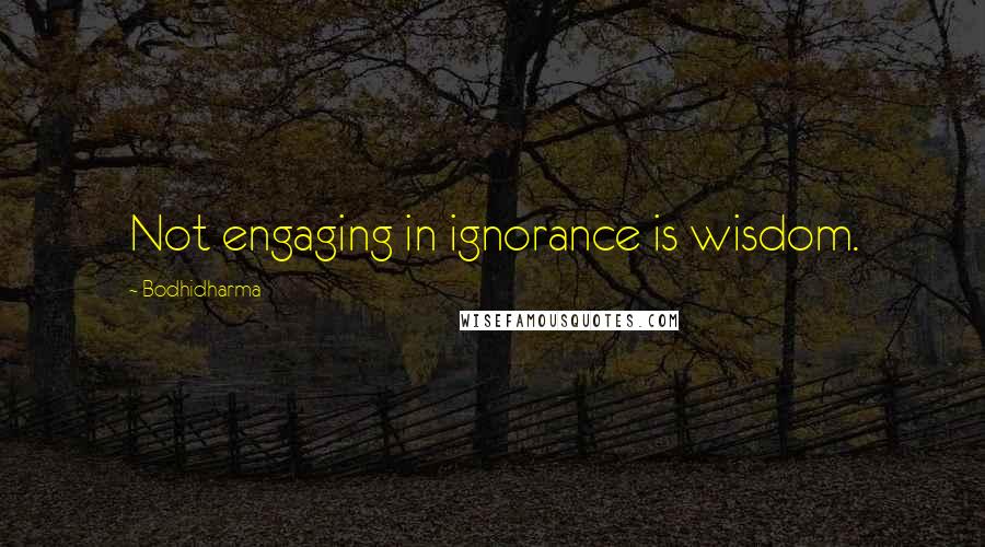 Bodhidharma Quotes: Not engaging in ignorance is wisdom.