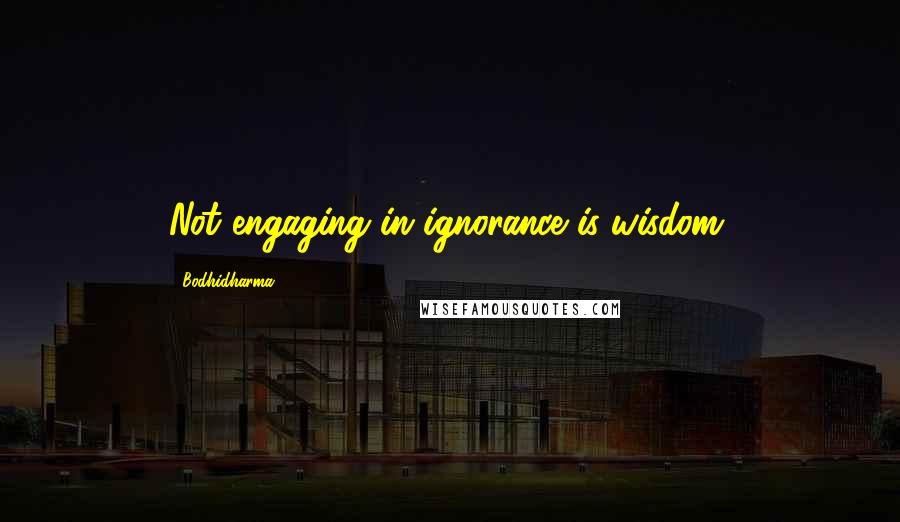 Bodhidharma Quotes: Not engaging in ignorance is wisdom.