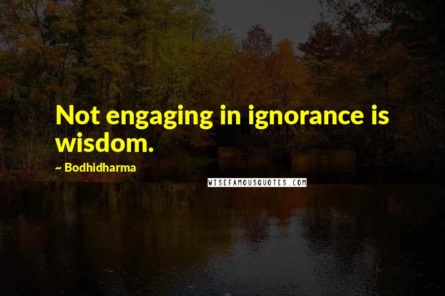 Bodhidharma Quotes: Not engaging in ignorance is wisdom.