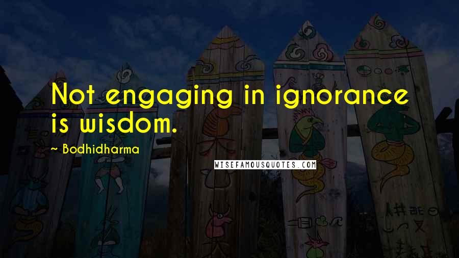 Bodhidharma Quotes: Not engaging in ignorance is wisdom.