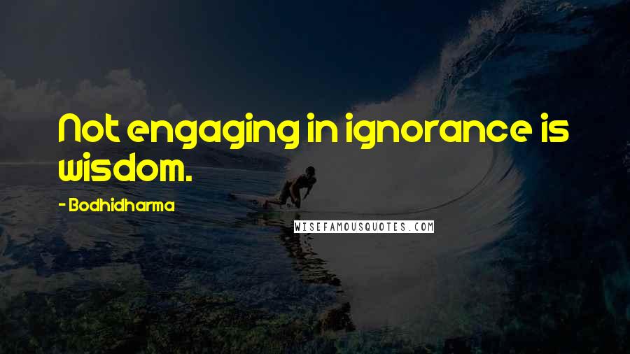 Bodhidharma Quotes: Not engaging in ignorance is wisdom.